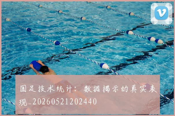 国足技术统计:数据揭示的真实表现_20260521202440