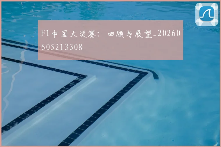 F1中国大奖赛：回顾与展望_20260605213308