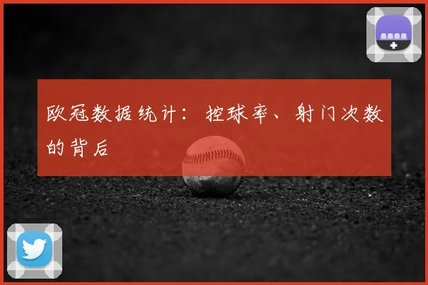 欧冠数据统计:控球率、射门次数的背后