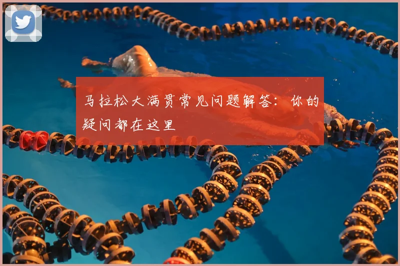 马拉松大满贯常见问题解答:你的疑问都在这里