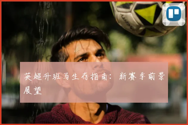 英超升班马生存指南：新赛季前景展望