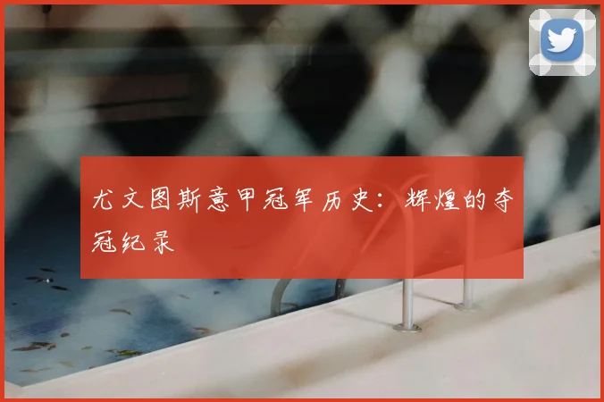 尤文图斯意甲冠军历史:辉煌的夺冠纪录