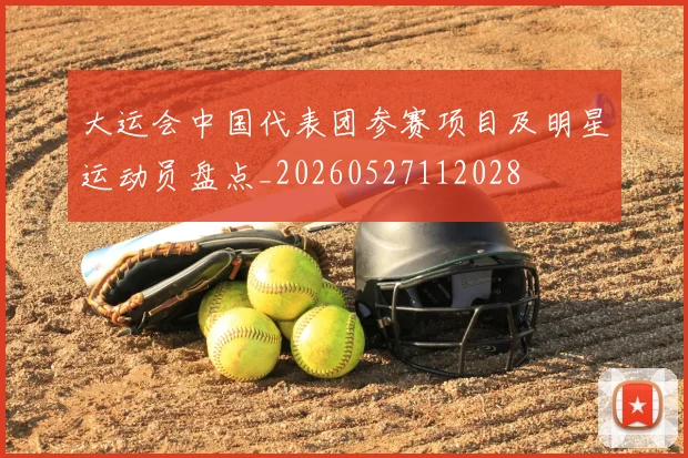 大运会中国代表团参赛项目及明星运动员盘点_20260527112028