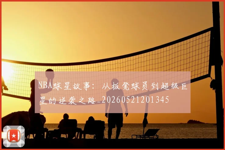 NBA球星故事:从板凳球员到超级巨星的逆袭之路_20260521201345