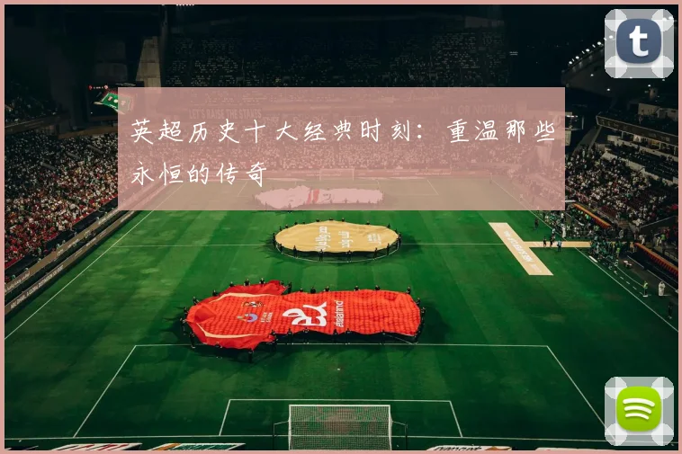 英超历史十大经典时刻:重温那些永恒的传奇