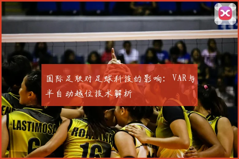 国际足联对足球科技的影响:VAR与半自动越位技术解析