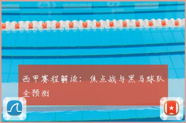 西甲赛程解读：焦点战与黑马球队全预测