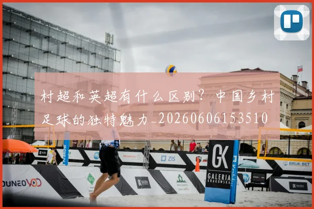 村超和英超有什么区别?中国乡村足球的独特魅力_20260606153510