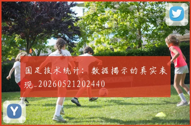 国足技术统计:数据揭示的真实表现_20260521202440