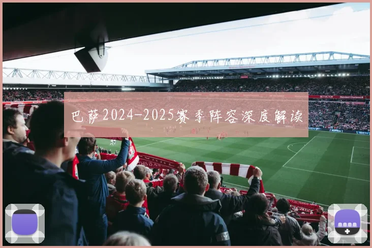 巴萨2024-2025赛季阵容深度解读