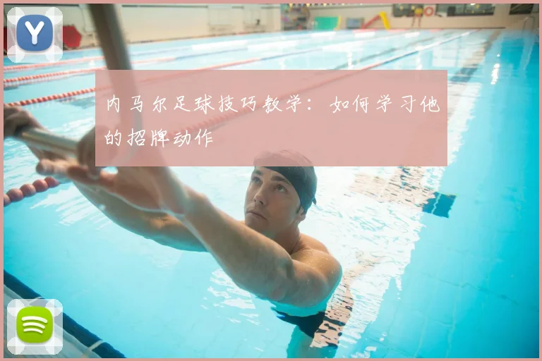 内马尔足球技巧教学:如何学习他的招牌动作
