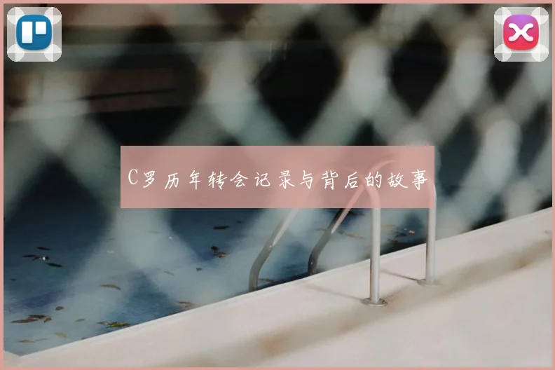 C罗历年转会记录与背后的故事