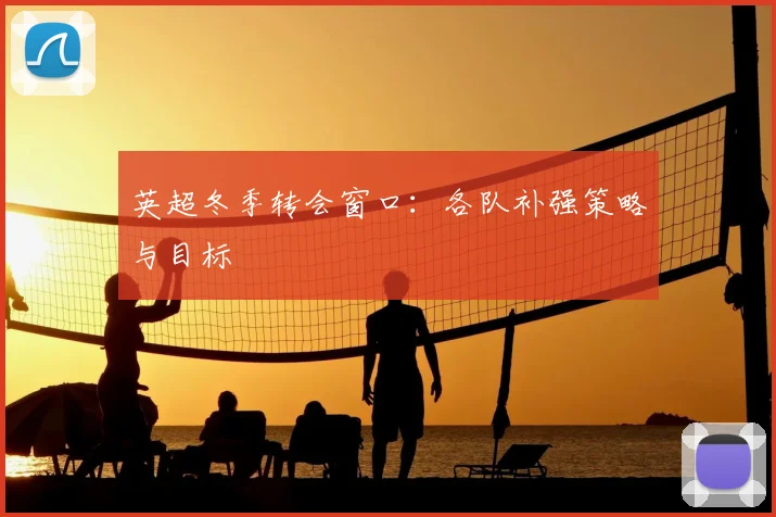 英超冬季转会窗口:各队补强策略与目标