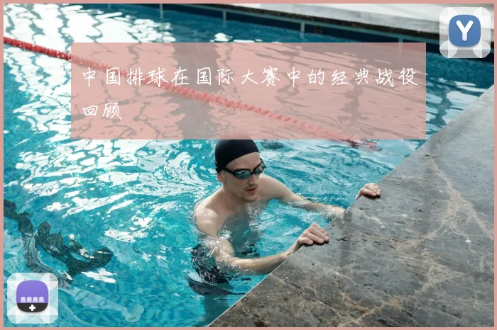 中国排球在国际大赛中的经典战役回顾