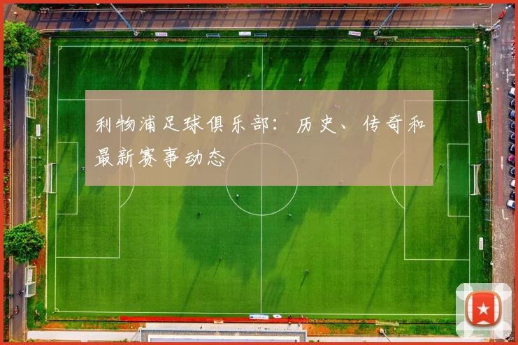 利物浦足球俱乐部：历史、传奇和最新赛事动态