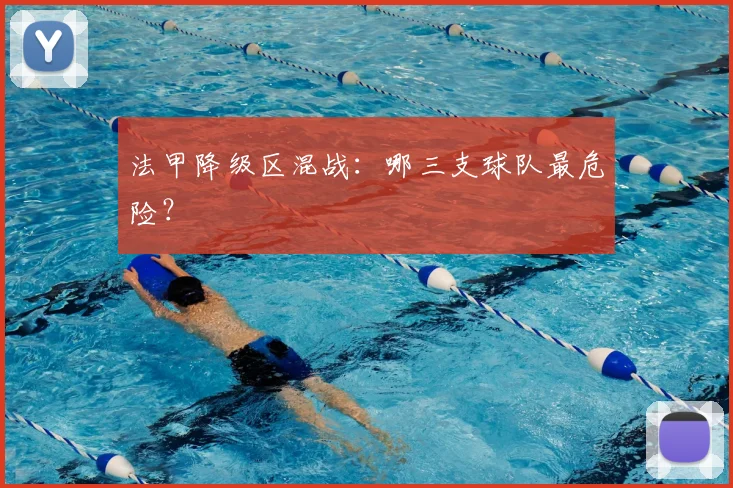 法甲降级区混战:哪三支球队最危险?
