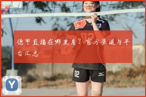 德甲直播在哪里看？官方渠道与平台汇总