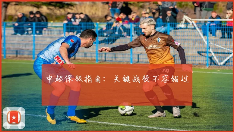 中超保级指南：关键战役不容错过