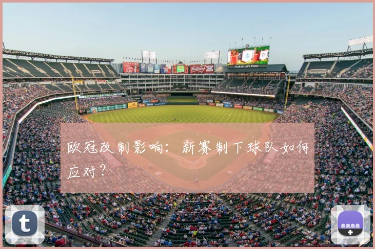 欧冠改制影响:新赛制下球队如何应对?