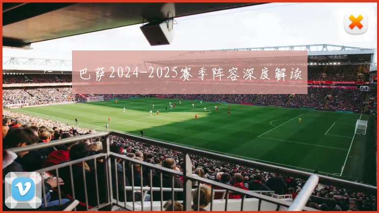 巴萨2024-2025赛季阵容深度解读