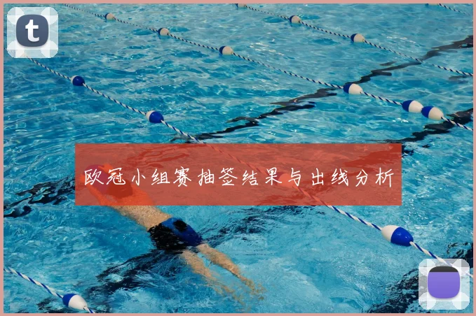 欧冠小组赛抽签结果与出线分析