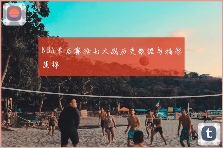 NBA季后赛抢七大战历史数据与精彩集锦