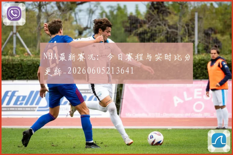 NBA最新赛况:今日赛程与实时比分更新_20260605213641