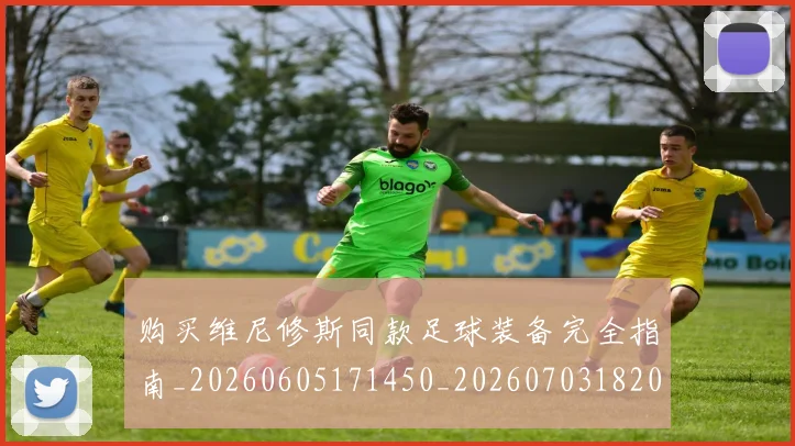 购买维尼修斯同款足球装备完全指南_20260605171450_20260703182009