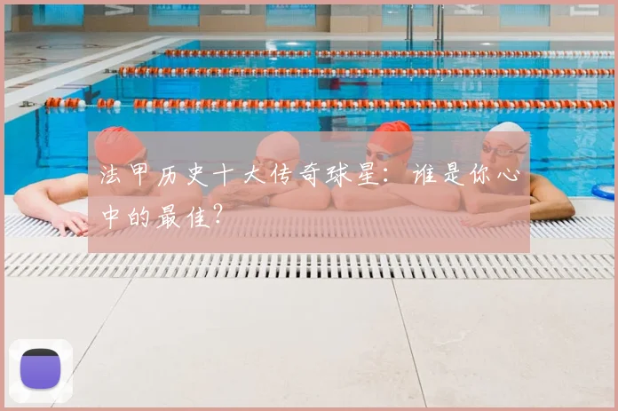法甲历史十大传奇球星:谁是你心中的最佳?