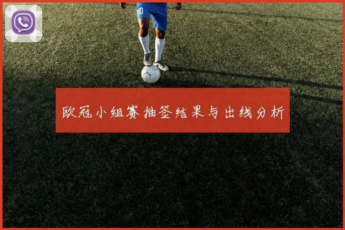 欧冠小组赛抽签结果与出线分析