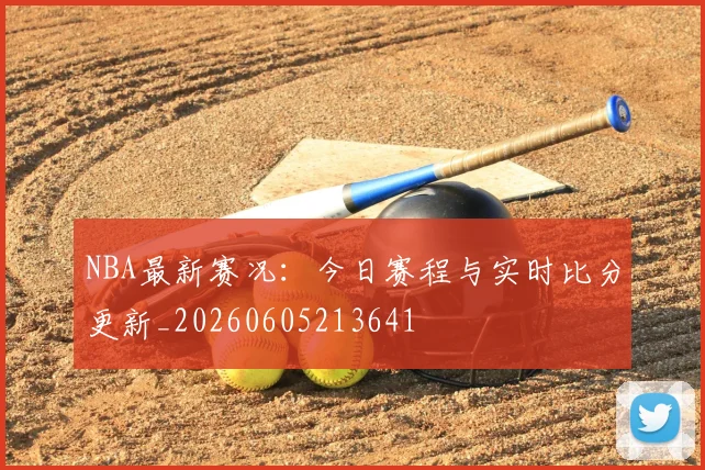 NBA最新赛况:今日赛程与实时比分更新_20260605213641