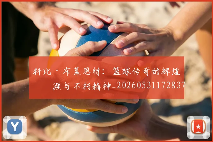 科比·布莱恩特：篮球传奇的辉煌生涯与不朽精神_20260531172837