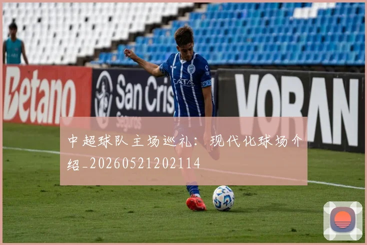 中超球队主场巡礼：现代化球场介绍_20260521202114