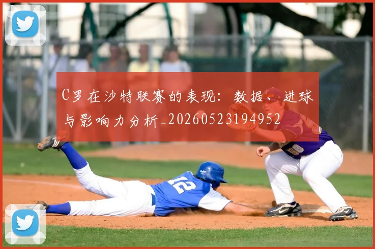 C罗在沙特联赛的表现：数据、进球与影响力分析_20260523194952
