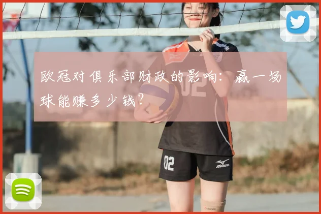 欧冠对俱乐部财政的影响：赢一场球能赚多少钱？