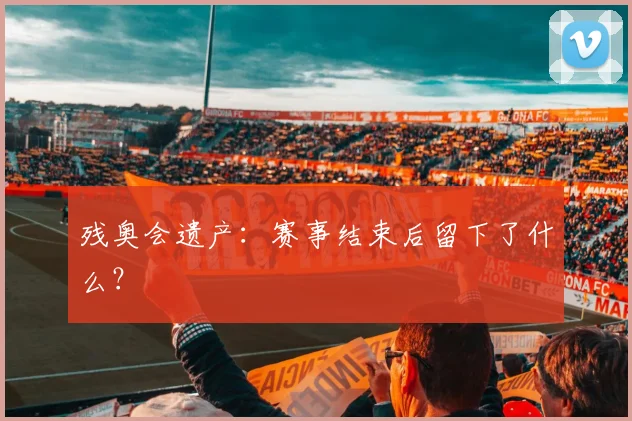 残奥会遗产:赛事结束后留下了什么?