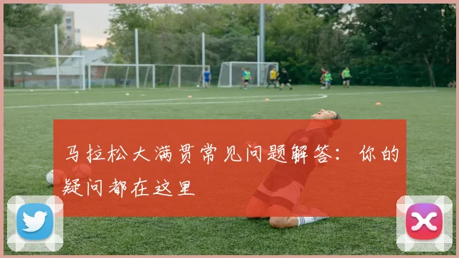 马拉松大满贯常见问题解答:你的疑问都在这里
