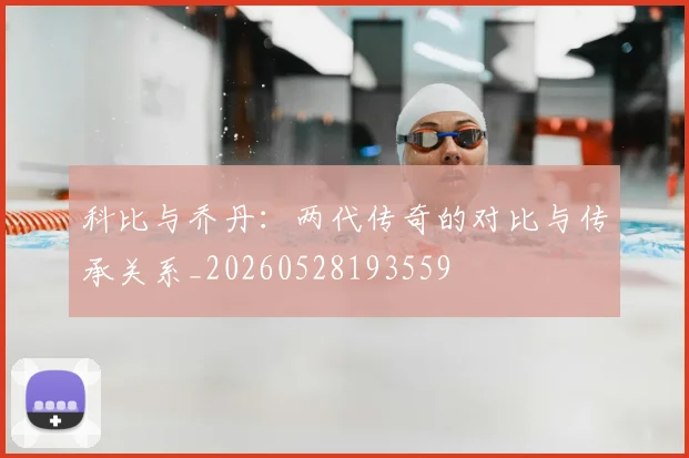 科比与乔丹：两代传奇的对比与传承关系_20260528193559