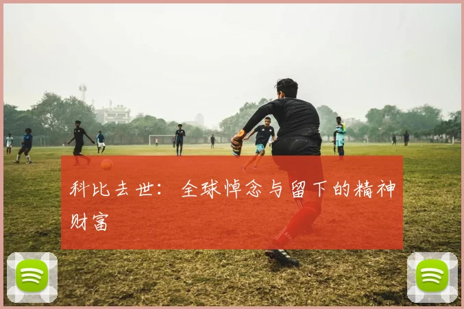 科比去世:全球悼念与留下的精神财富