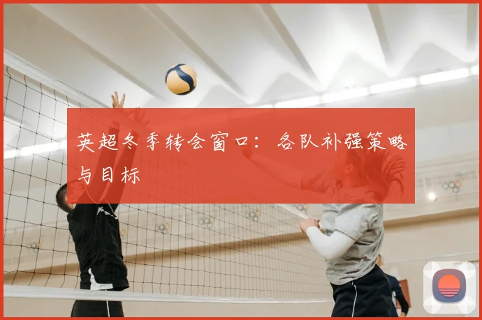 英超冬季转会窗口：各队补强策略与目标