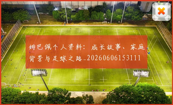姆巴佩个人资料：成长故事、家庭背景与足球之路_20260606153111