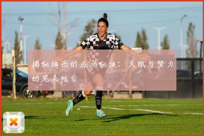 揭秘梅西的成功秘诀:天赋与努力的完美结合