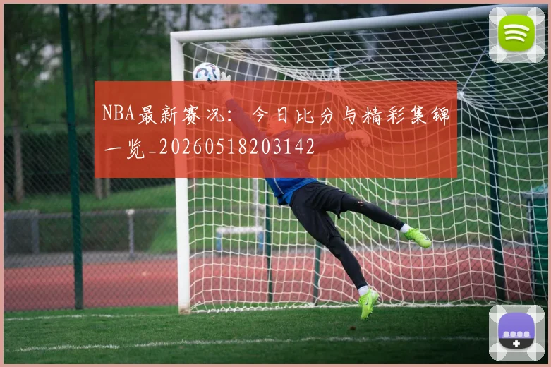 NBA最新赛况：今日比分与精彩集锦一览_20260518203142