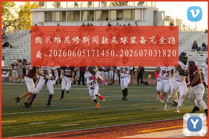 购买维尼修斯同款足球装备完全指南_20260605171450_20260703182009