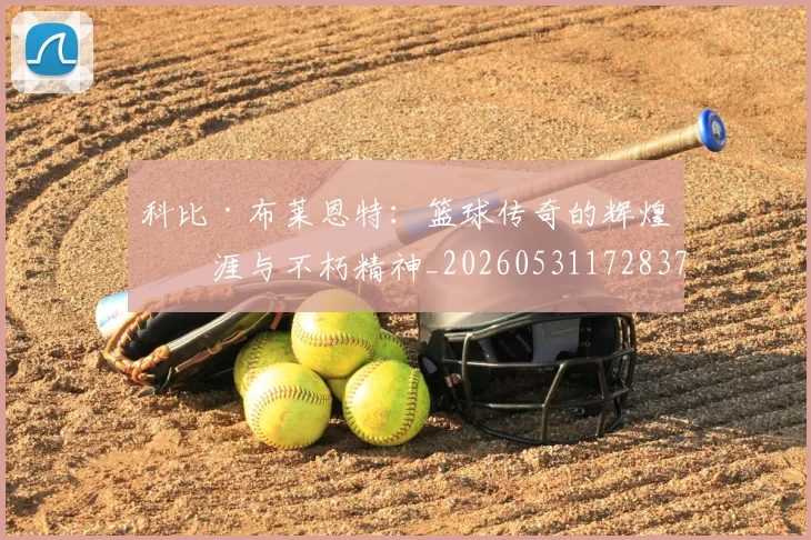 科比·布莱恩特：篮球传奇的辉煌生涯与不朽精神_20260531172837