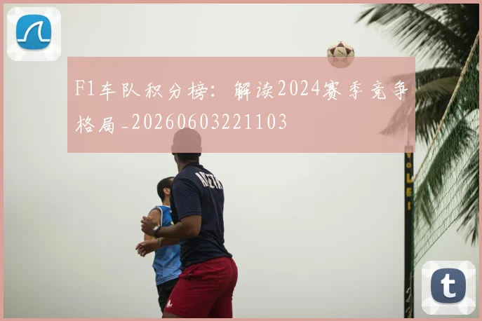 F1车队积分榜：解读2024赛季竞争格局_20260603221103