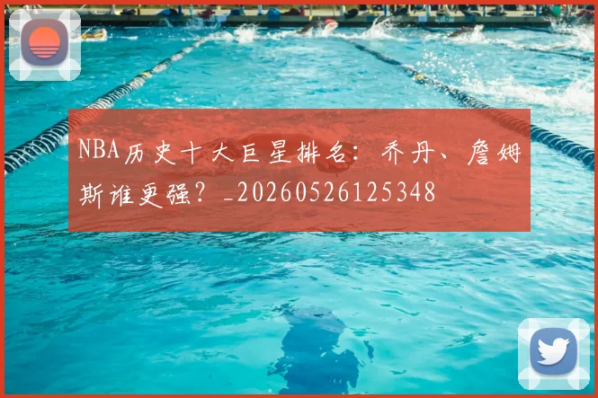 NBA历史十大巨星排名:乔丹、詹姆斯谁更强?_20260526125348